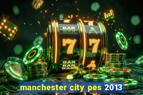 manchester city pes 2013